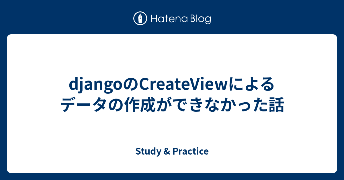 djangoのCreateViewによるデータの作成ができなかった話 - Study & Practice