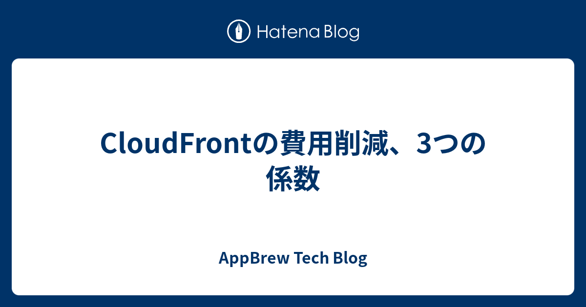 Cloudfrontの費用削減 3つの係数 Appbrew Tech Blog