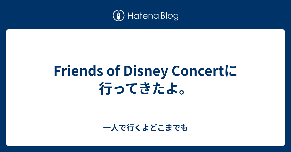 Friends Of Disney Concertに行ってきたよ 一人で行くよどこまでも