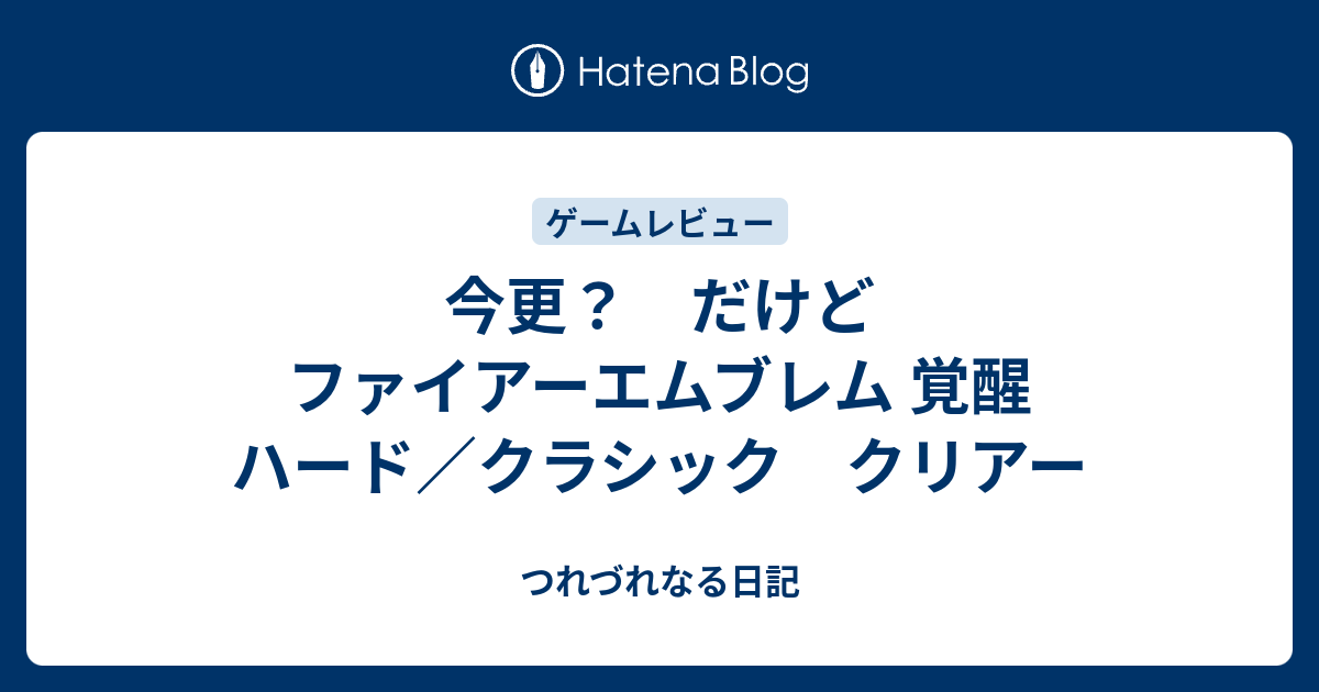 今更 だけど ファイアーエムブレム 覚醒 ハード クラシック クリアー つれづれなる日記