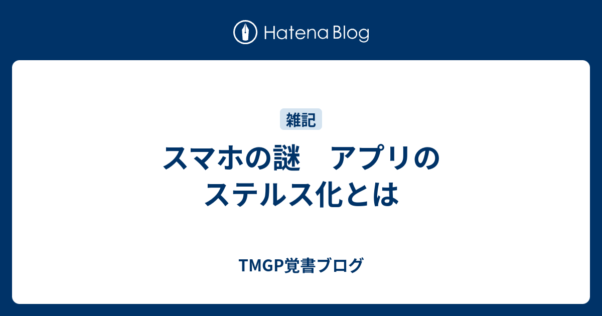 スマホの謎 アプリのステルス化とは Tmgp覚書ブログ