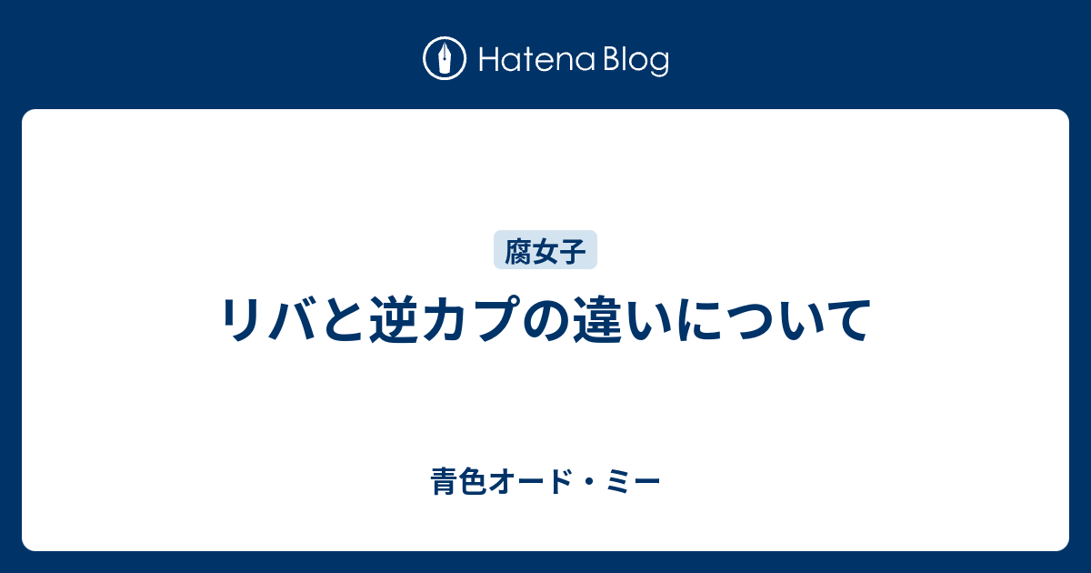 リバと逆カプの違いについて - 青色オード・ミー