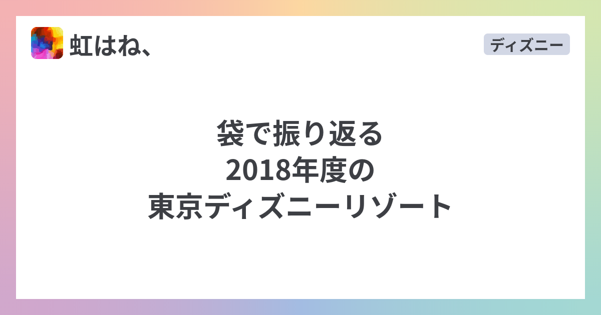 袋で振り返る18年度の東京ディズニーリゾート 虹はね