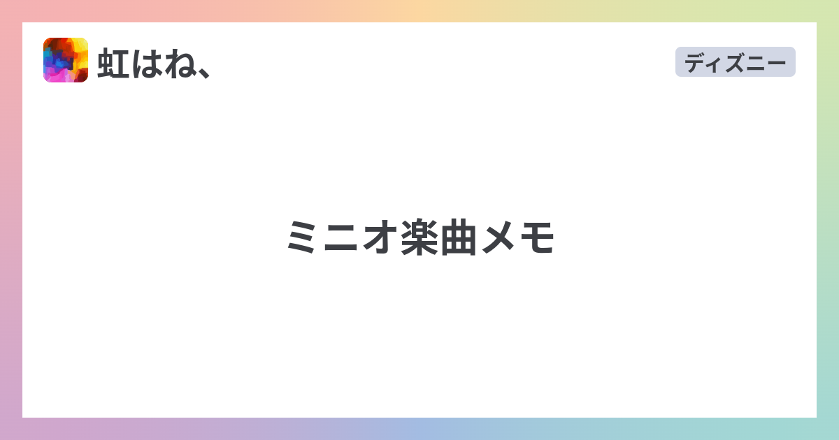 ミニオ楽曲メモ 虹はね