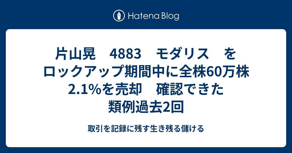 片山晃 48 モダリス をロックアップ期間中に全株60万株2 1 を売却 確認できた類例過去2回 取引を記録に残す生き残る儲ける