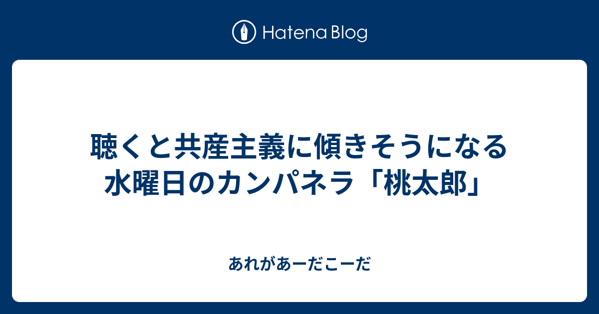 聴くと共産主義に傾きそうになる水曜日のカンパネラ 桃太郎 あれがあーだこーだ