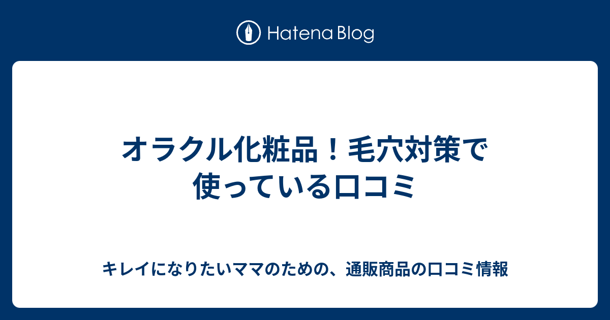 オラクル化粧品 毛穴対策で使っている口コミ キレイになりたいママのための 通販商品の口コミ情報