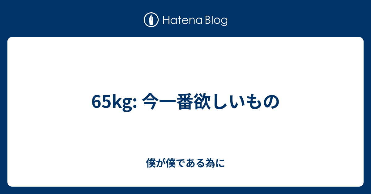 65kg 今一番欲しいもの 僕が僕である為に