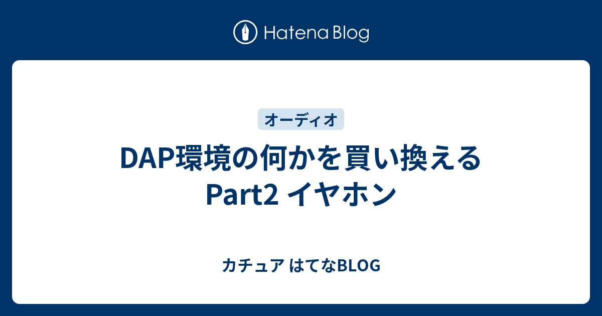 DAP環境の何かを買い換える Part2 イヤホン - カチュア はてなBLOG