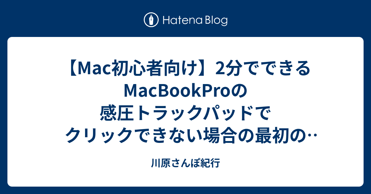 Mac初心者向け 2分でできるmacbookproの感圧トラックパッドでクリックできない場合の最初の対処法 川原さんぽ紀行