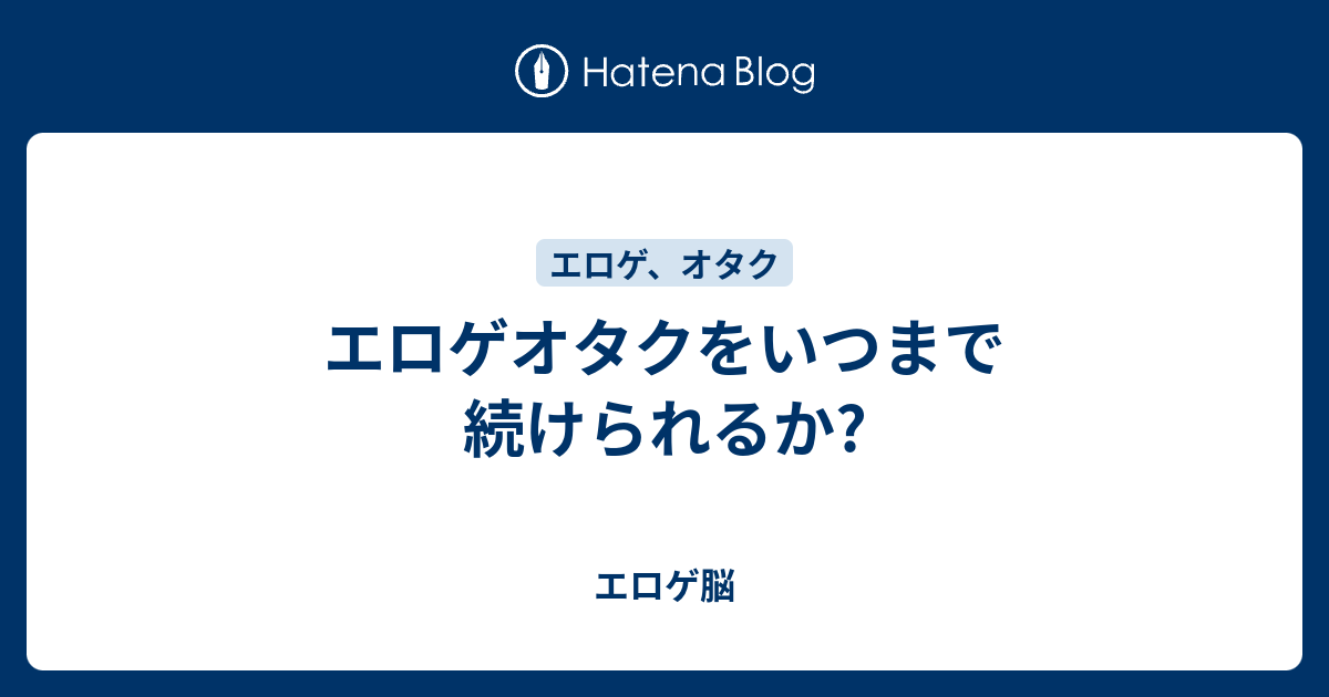 エロゲオタクをいつまで続けられるか エロゲ脳