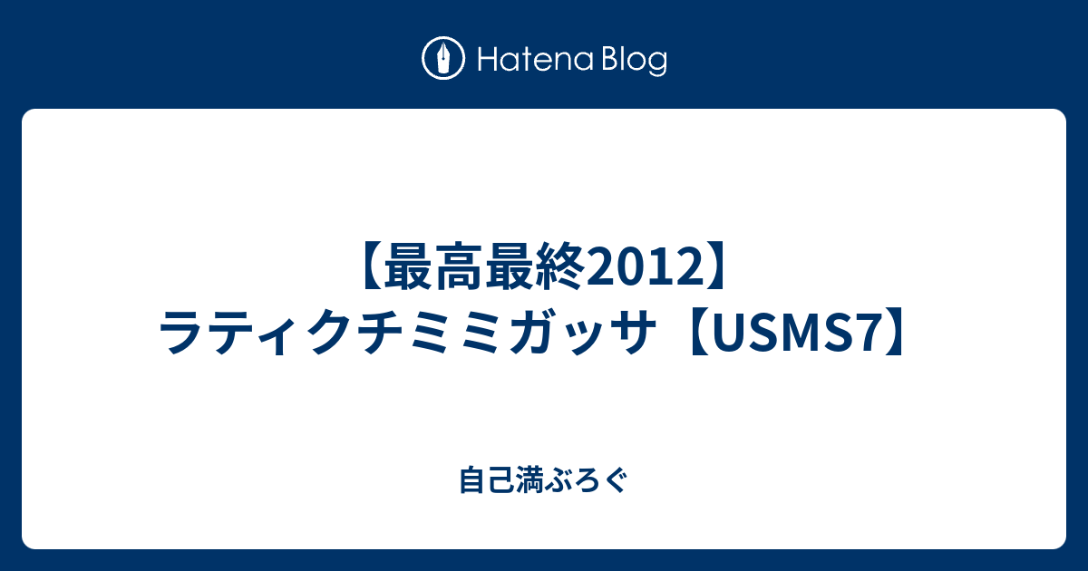 最高最終12 ラティクチミミガッサ Usms7 自己満ぶろぐ