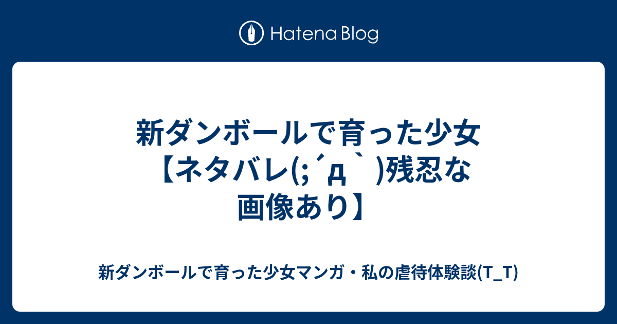 新ダンボールで育った少女 ネタバレ D 残忍な画像あり 新ダンボールで育った少女マンガ 私の虐待体験談 T T