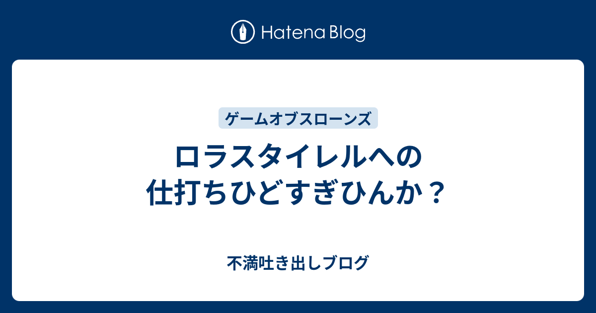 ロラスタイレルへの仕打ちひどすぎひんか 不満吐き出しブログ