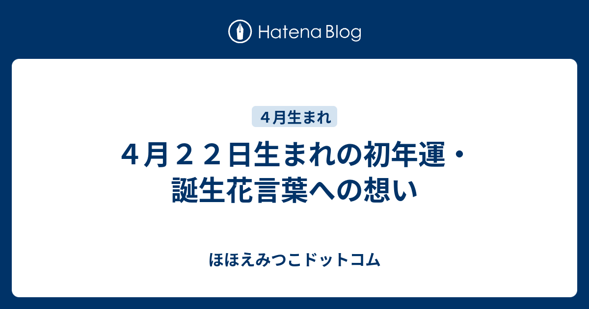 4月22日生まれの初年運・誕生花言葉への想い ほほえみつこドットコム