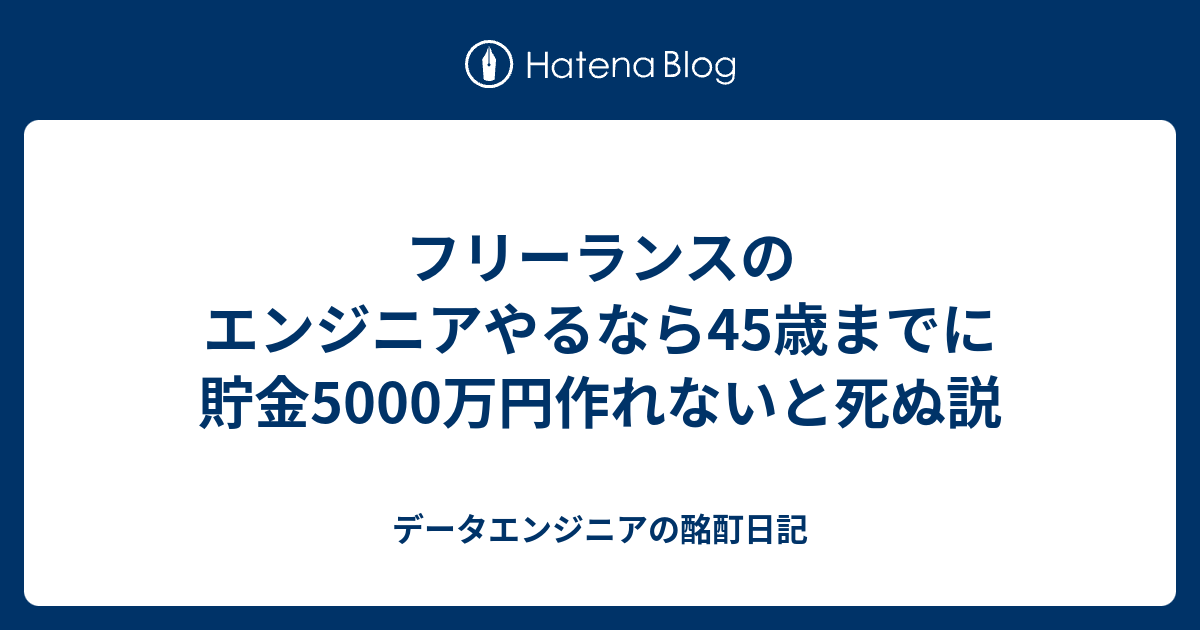 フリーランスのエンジニアやるなら45歳までに貯金5000万円作れないと死ぬ説 データエンジニアの酩酊日記