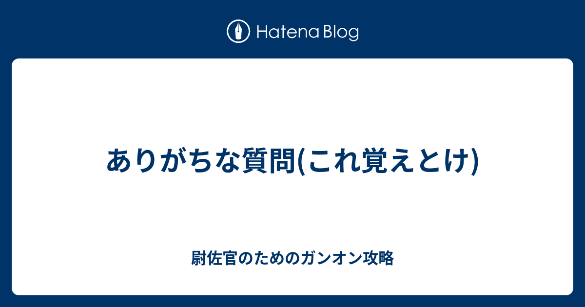 ありがちな質問 これ覚えとけ 尉佐官のためのガンオン攻略