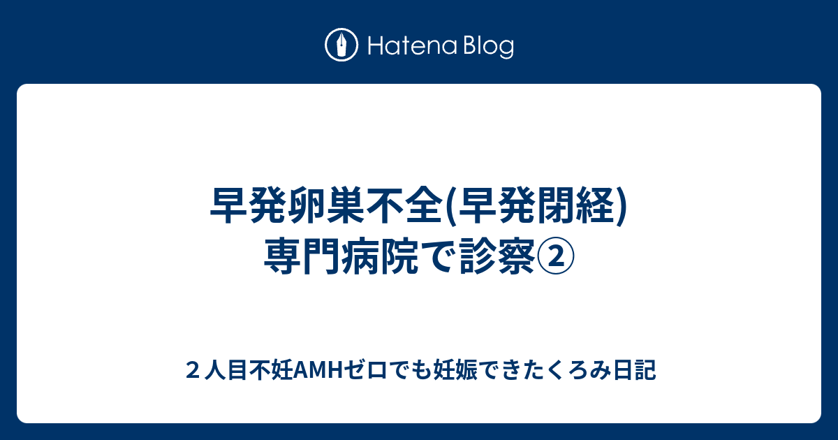 早発卵巣不全 早発閉経 専門病院で診察 ２人目不妊amhゼロでも妊娠できたくろみ日記