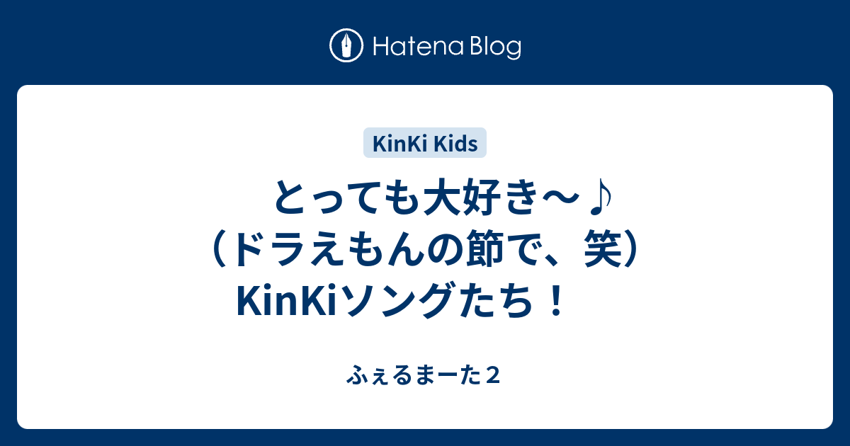 とっても大好き ドラえもんの節で 笑 Kinkiソングたち ふぇるまーた２