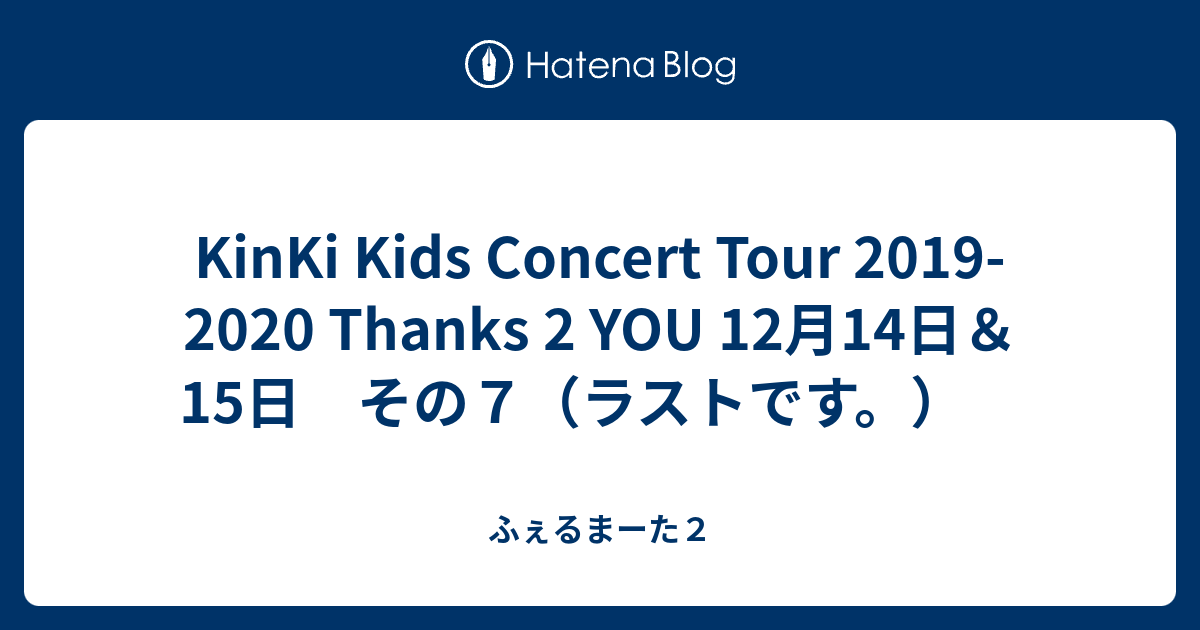 KinKi Kids Concert Tour 2019-2020 Thanks 2 YOU 12月14日＆15日 その７（ラストです。） -  ふぇるまーた２