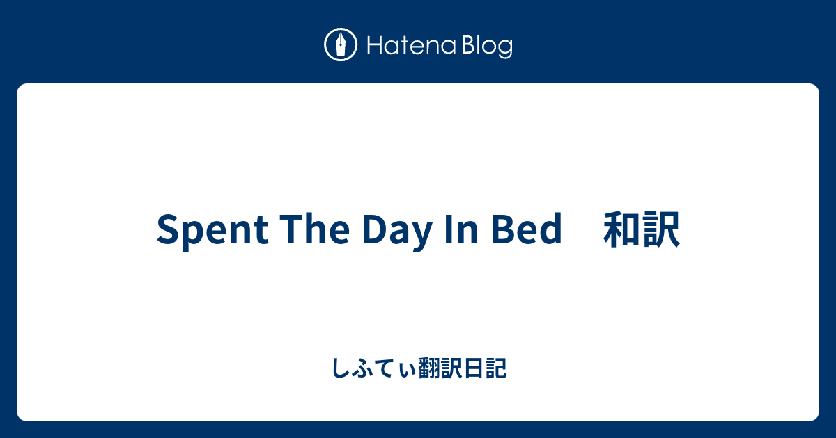 Spent The Day In Bed 和訳 しふてぃ翻訳日記