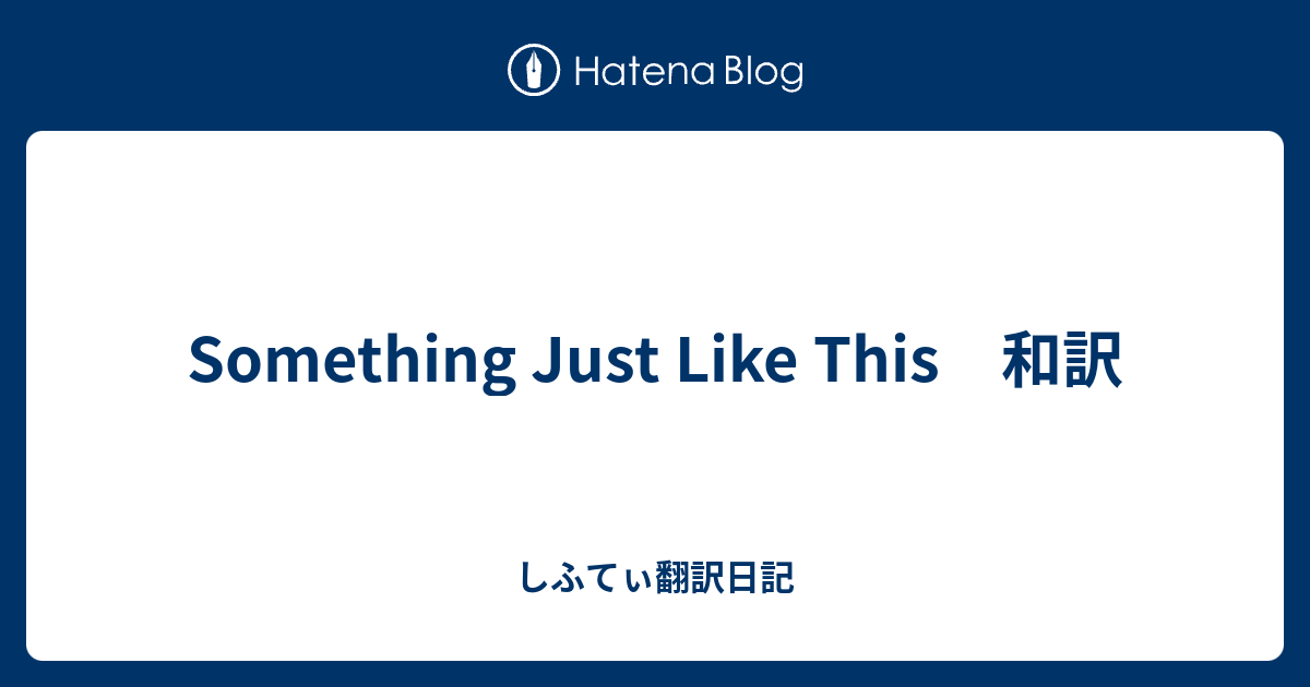 Something Just Like This 和訳 しふてぃ翻訳日記