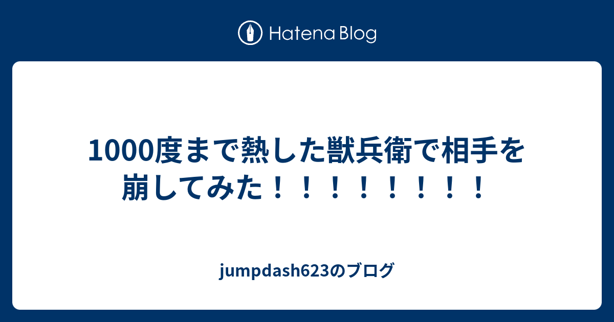 1000度まで熱した獣兵衛で相手を崩してみた Jumpdash623のブログ