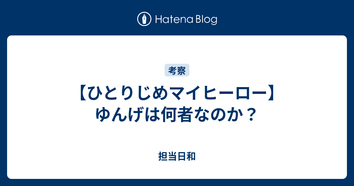 ひとりじめマイヒーロー ゆんげは何者なのか 担当日和