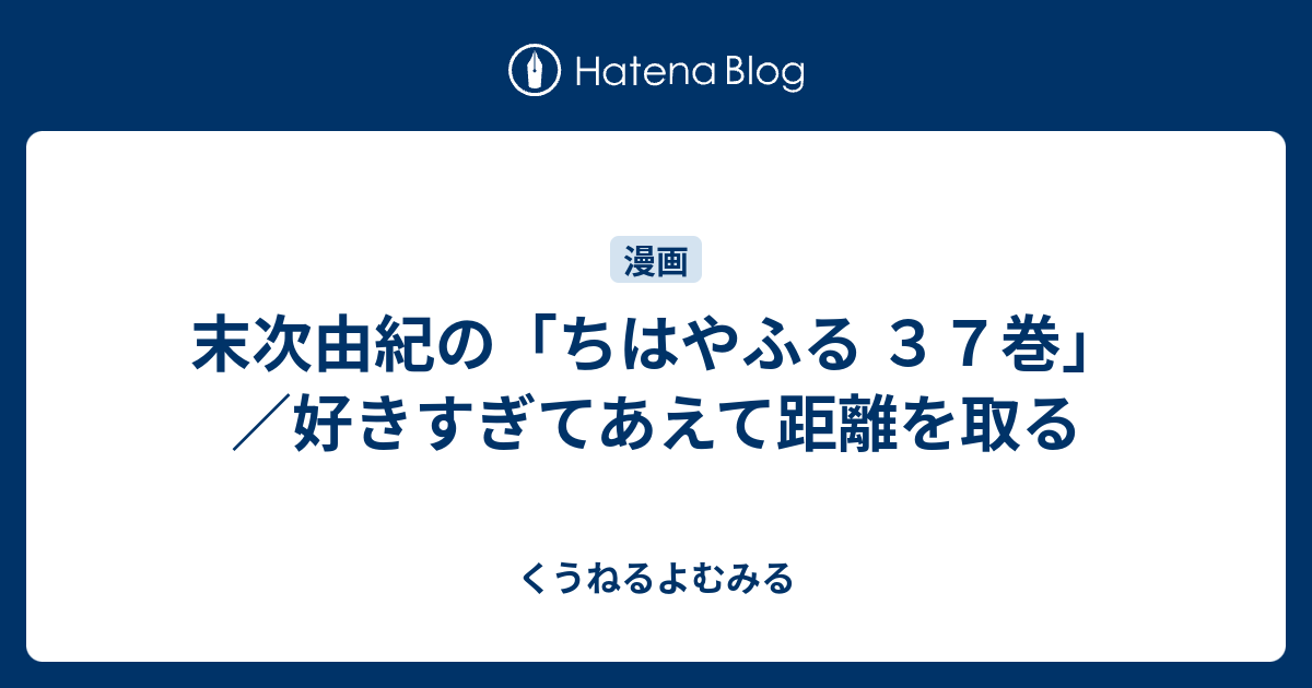 末次由紀の ちはやふる ３７巻 好きすぎてあえて距離を取る くうねるよむみる