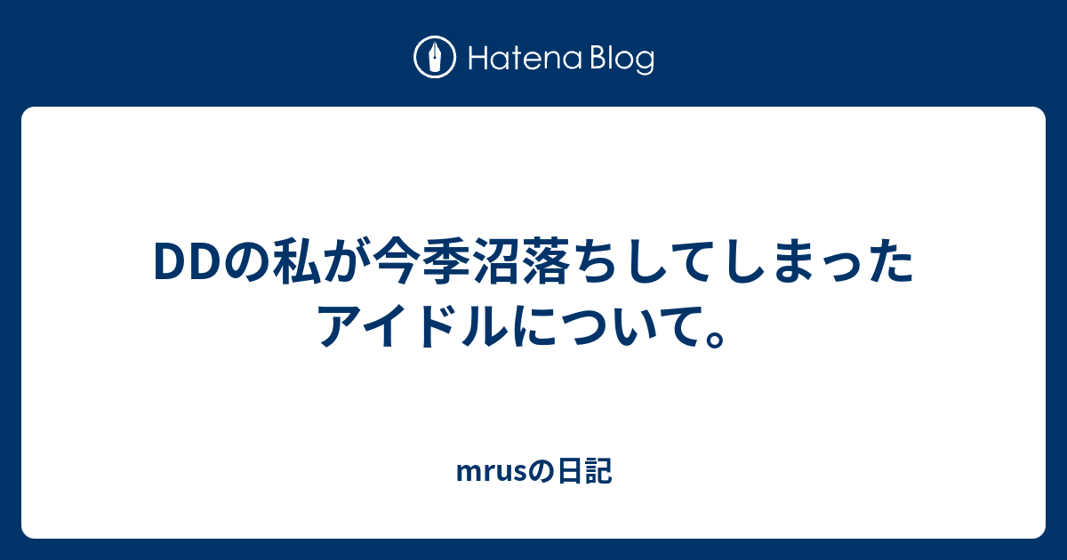 Ddの私が今季沼落ちしてしまったアイドルについて Mrusの日記