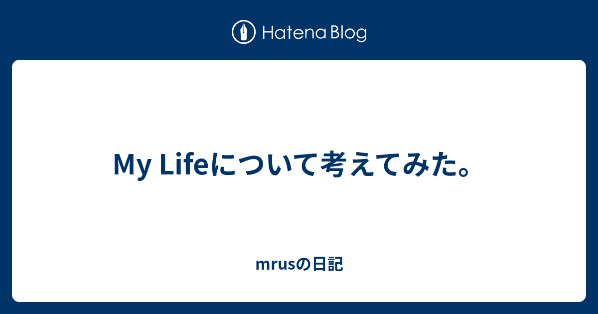 My Lifeについて考えてみた Mrusの日記