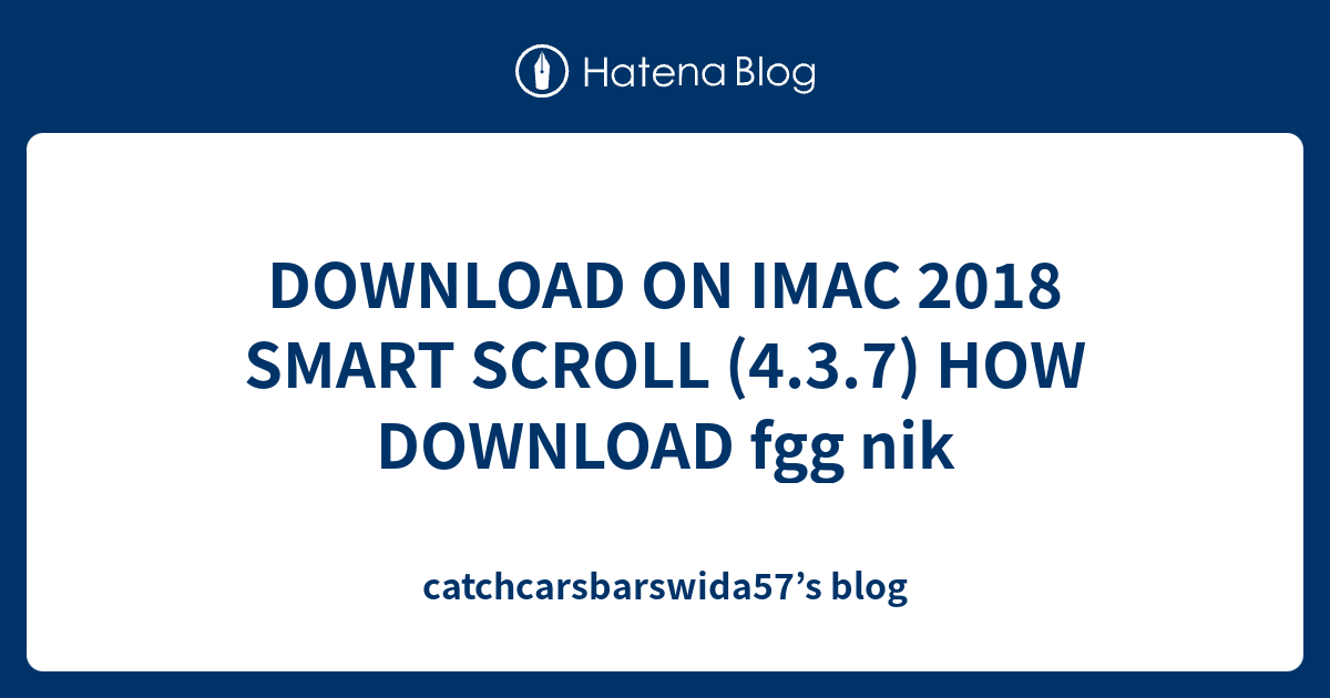 DOWNLOAD ON IMAC 2018 SMART SCROLL (4.3.7) HOW DOWNLOAD fgg nik ...