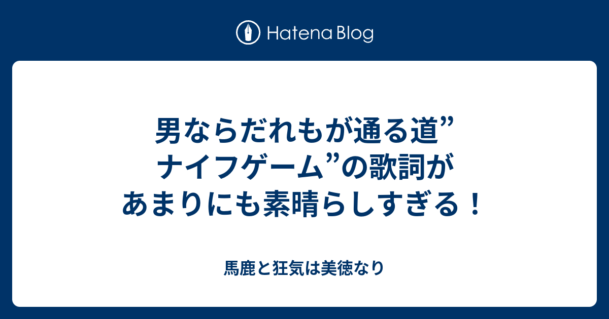 男ならだれもが通る道 ナイフゲーム の歌詞があまりにも素晴らしすぎる 馬鹿と狂気は美徳なり