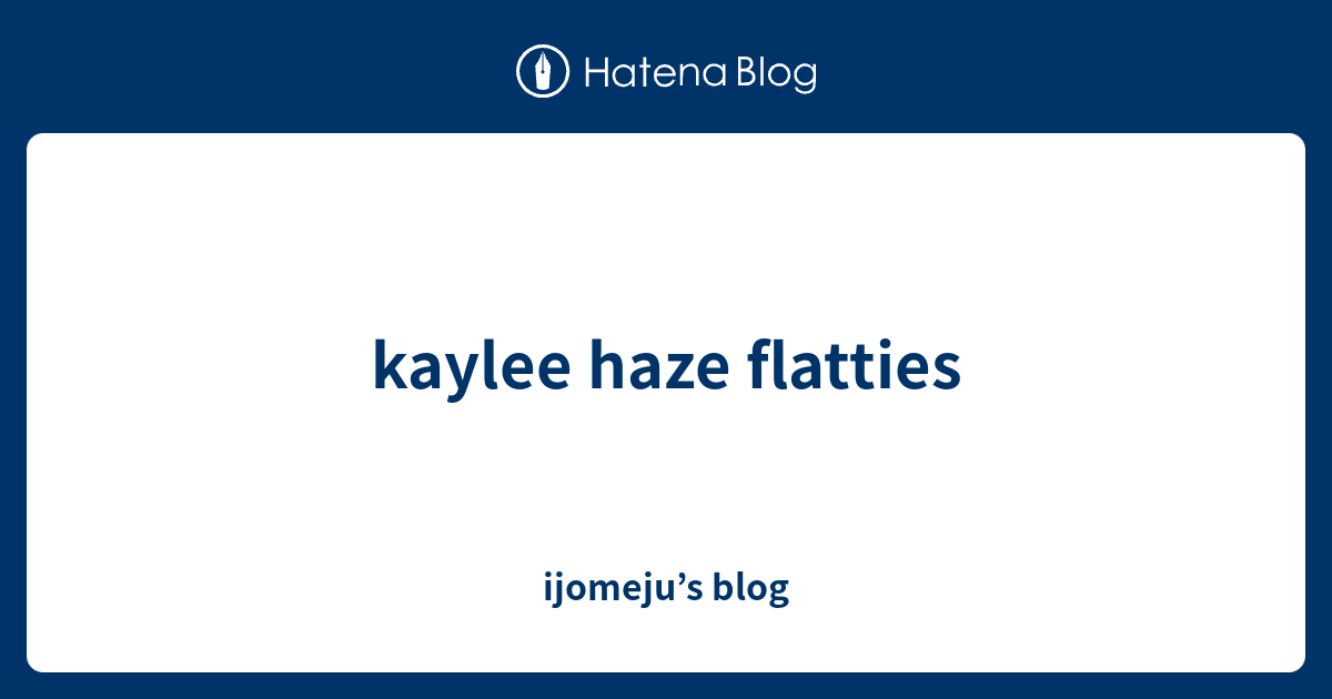Kaylee Haze Flatties Ijomeju S Blog