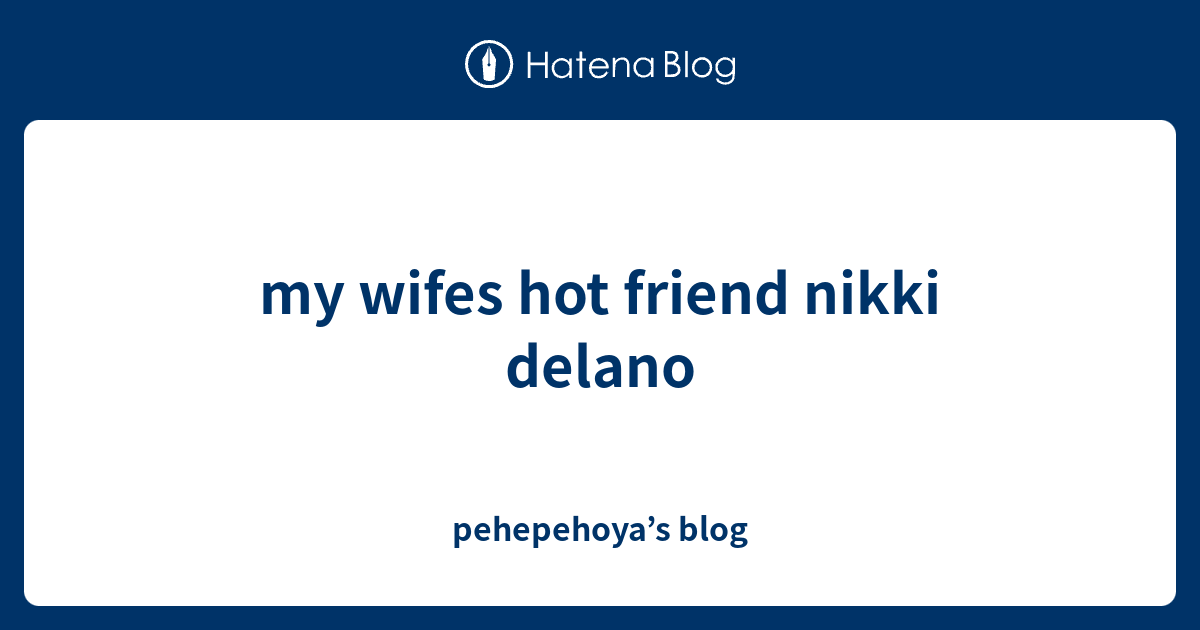 My Wifes Hot Friend Nikki Delano Pehepehoyas Blog 