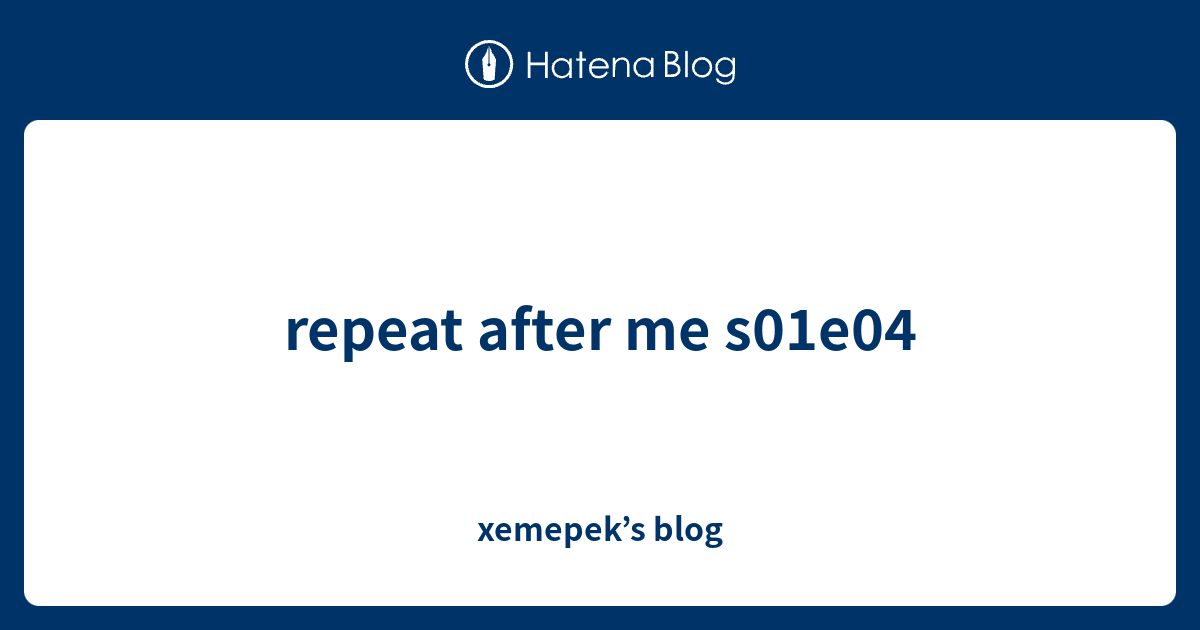 repeat after me s01e04 xemepek’s blog