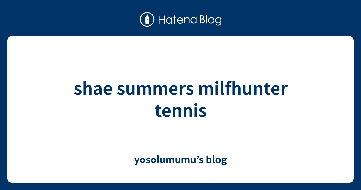 Shae Summers Milfhunter Tennis Yosolumumu S Blog
