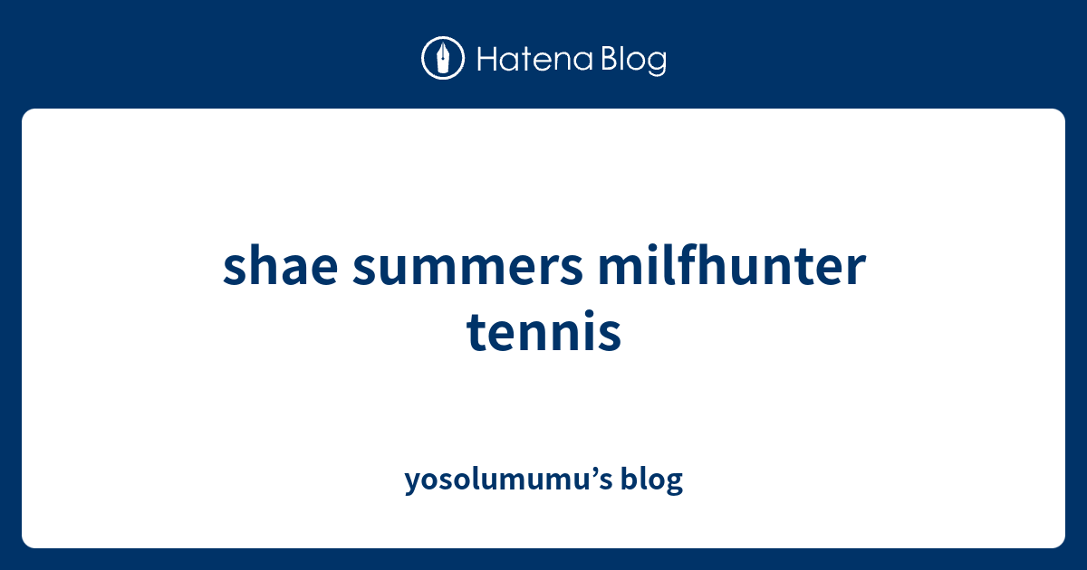 Shae Summers Milfhunter Tennis Yosolumumus Blog