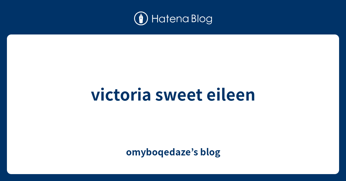 victoria sweet eileen omyboqedaze’s blog