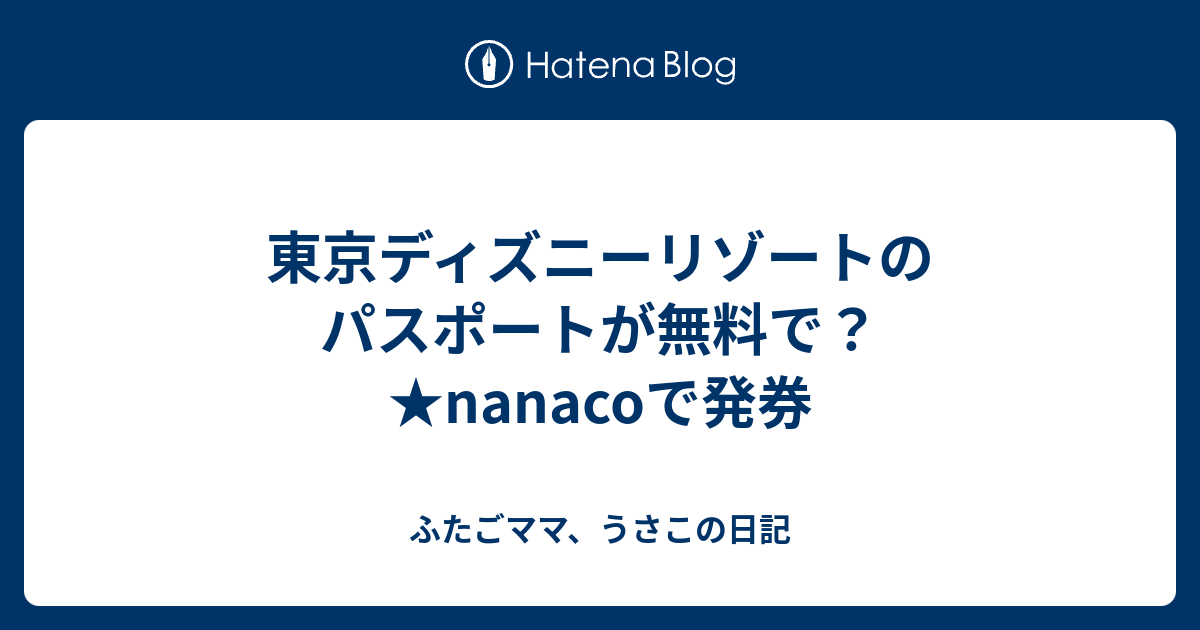 東京ディズニーリゾートのパスポートが無料で Nanacoで発券 ふたごママ ウサコの旅行記