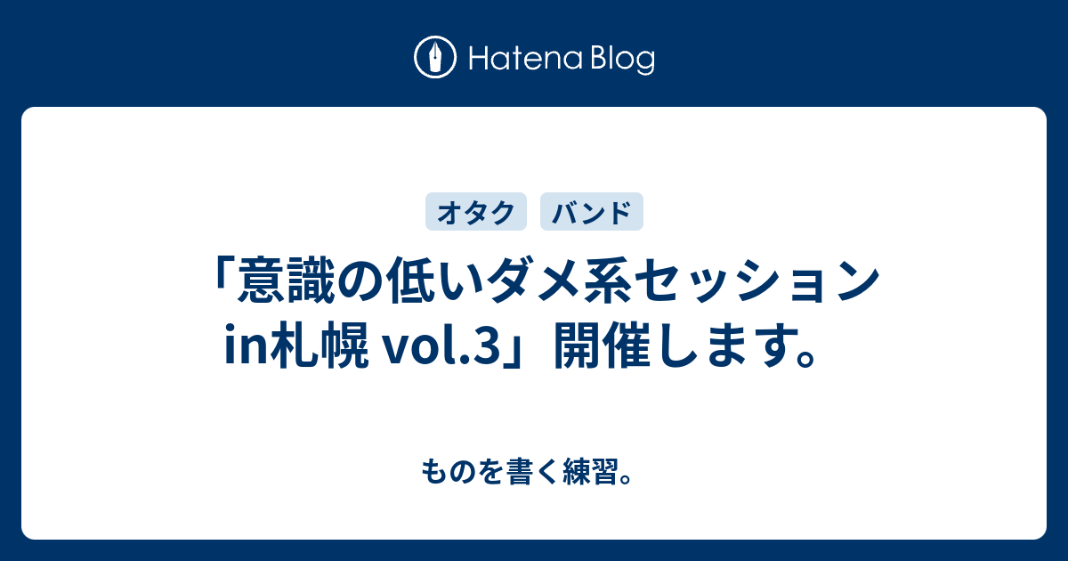 意識の低いダメ系セッションin札幌 Vol 3 開催します ものを書く練習