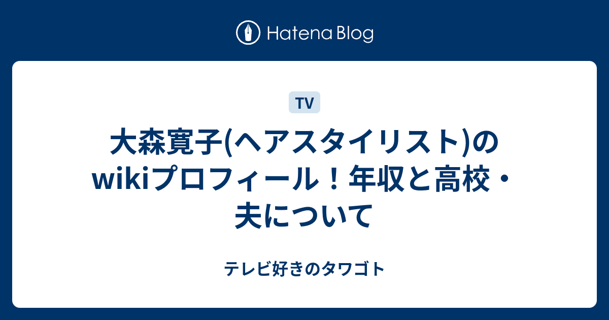 大森寛子 ヘアスタイリスト のwikiプロフィール 年収と高校 夫について テレビ好きのタワゴト