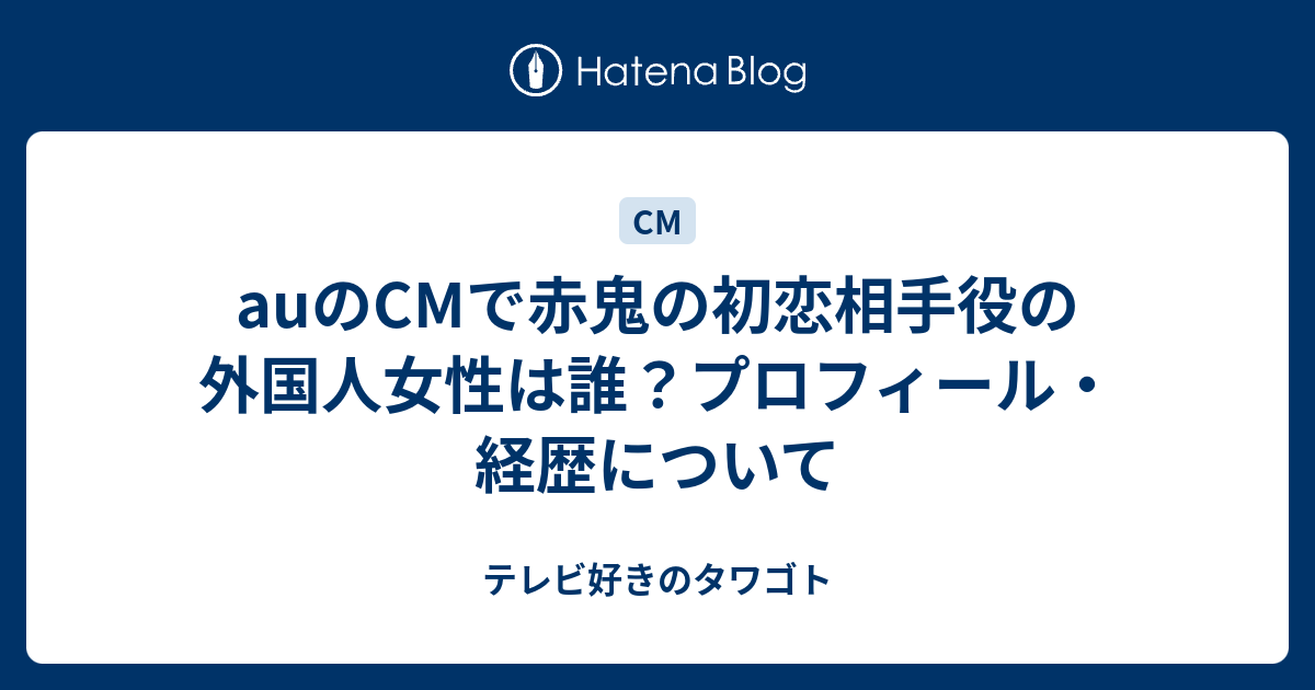 Auのcmで赤鬼の初恋相手役の外国人女性は誰 プロフィール 経歴について テレビ好きのタワゴト