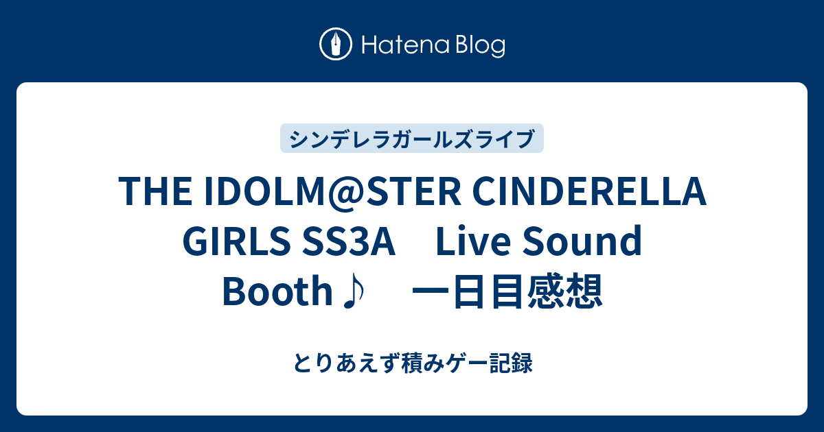 The Idolm Ster Cinderella Girls Ss3a Live Sound Booth 一日目感想 とりあえず積みゲー記録