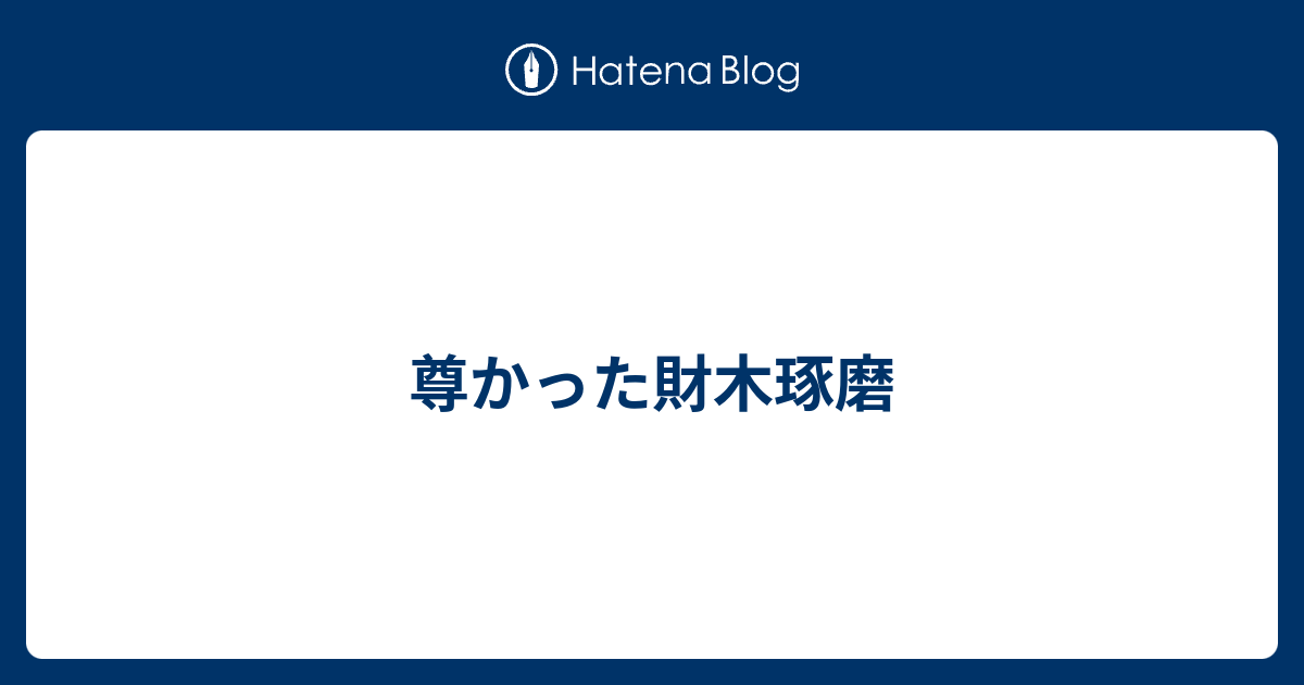 尊かった財木琢磨