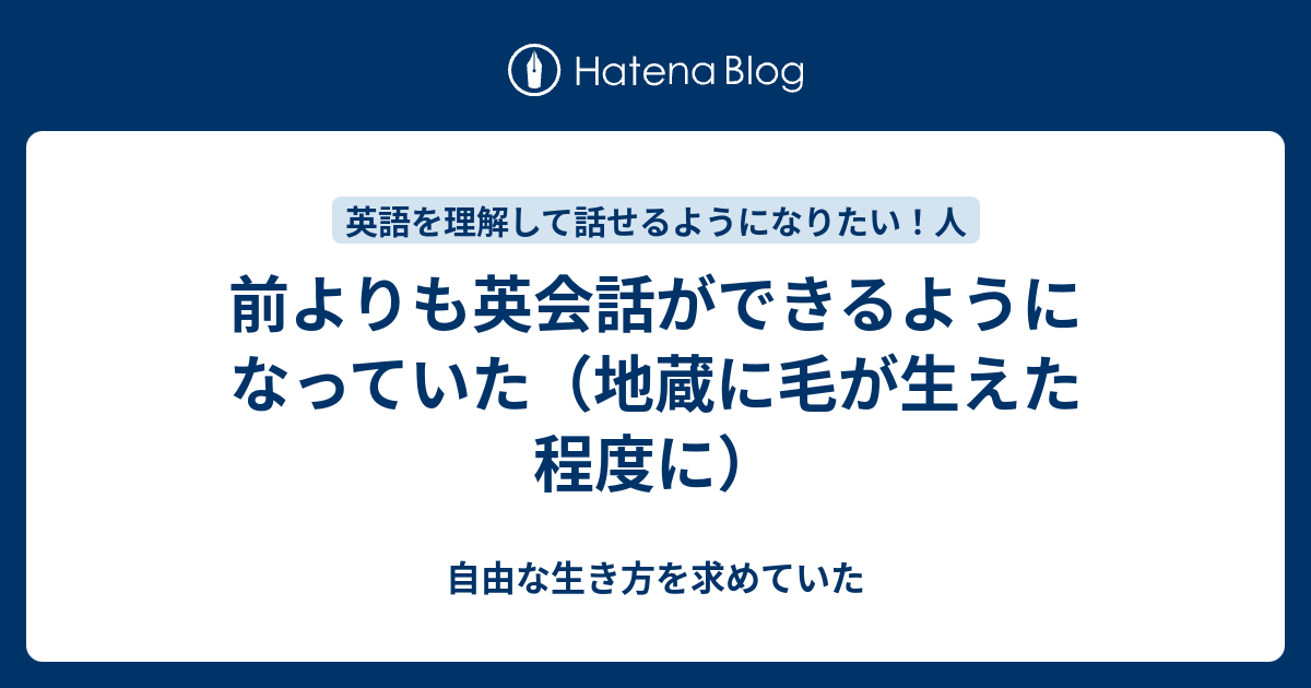 前よりも英会話ができるようになっていた 地蔵に毛が生えた程度に 自由な生き方を求めていた