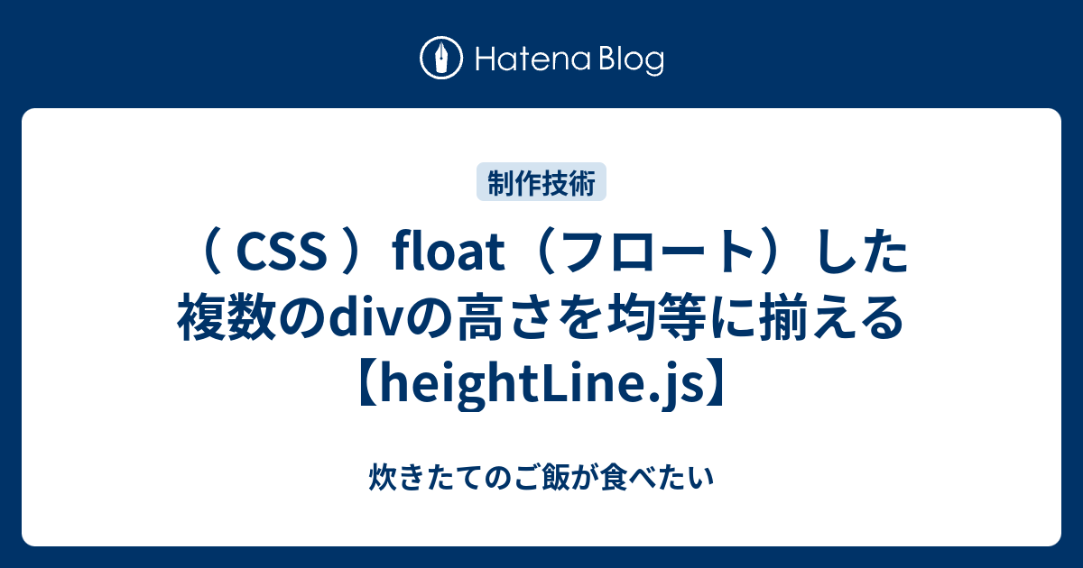 CSS ）float（フロート）した複数のdivの高さを均等に揃える【heightLine.js】 炊きたてのご飯が食べたい