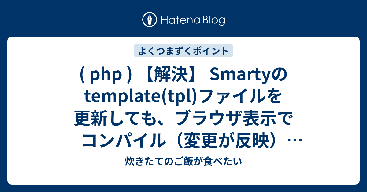 Php 解決 Smartyのtemplate Tpl ファイルを更新しても ブラウザ表示でコンパイル 変更が反映 されない 炊きたてのご飯が食べたい