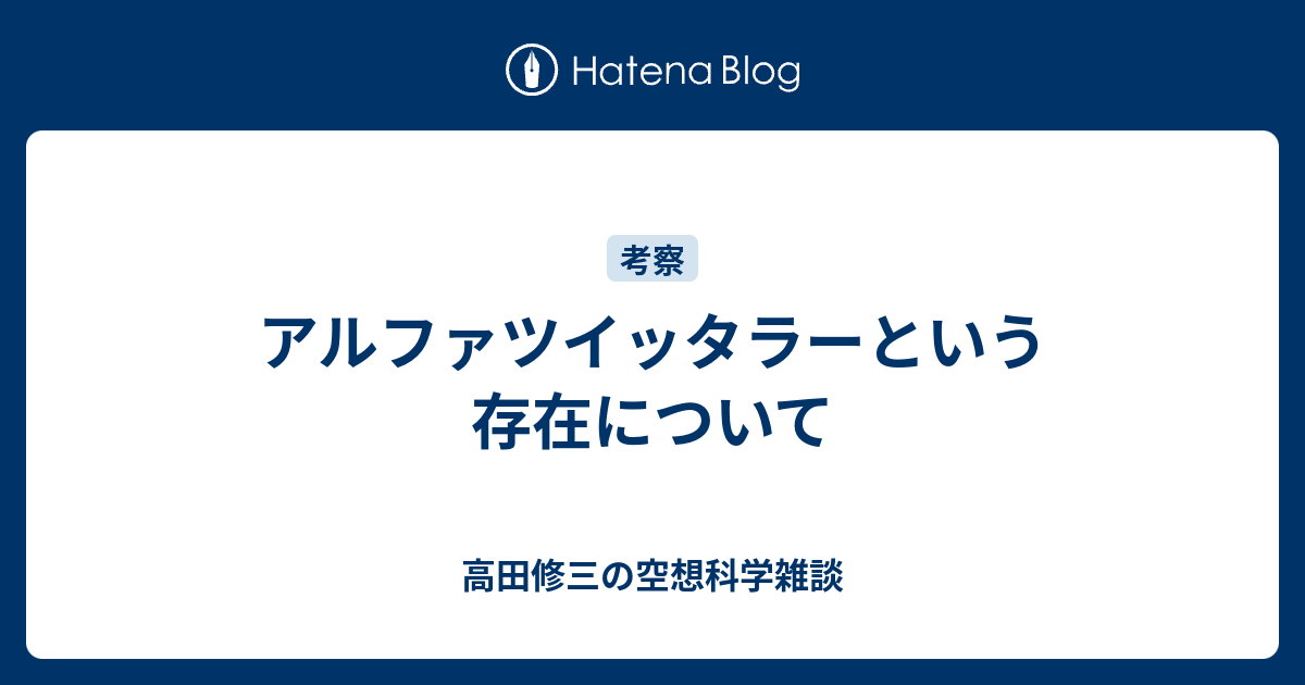 B アルファツイッタラーという存在について 高田修三の空想科学雑談