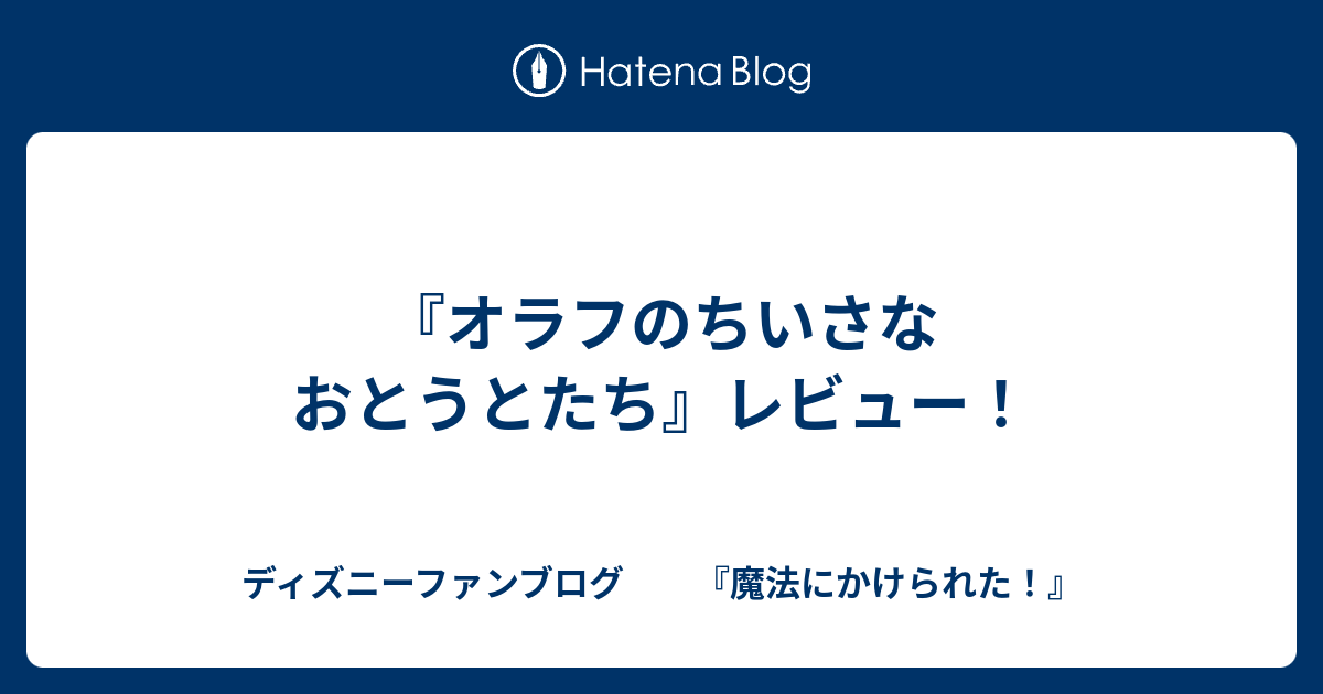 オラフのちいさなおとうとたち レビュー ディズニーファンブログ 魔法にかけられた